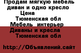 Продам мягкую мебель; диван и одно кресло › Цена ­ 20 000 - Тюменская обл. Мебель, интерьер » Диваны и кресла   . Тюменская обл.